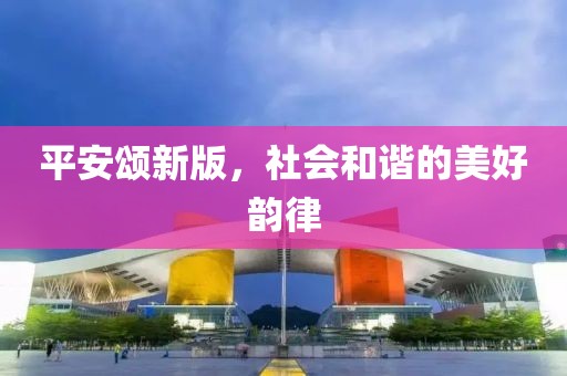 平安颂新版，社会和谐的美好韵律