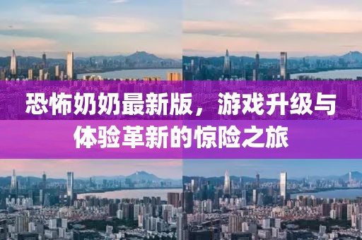 恐怖奶奶最新版，游戏升级与体验革新的惊险之旅
