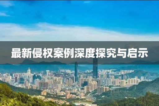 最新侵权案例深度探究与启示