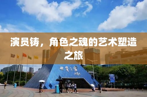 演员铸，角色之魂的艺术塑造之旅