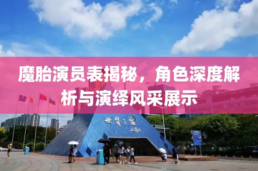 魔胎演员表揭秘，角色深度解析与演绎风采展示