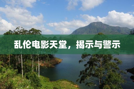乱伦电影天堂，揭示与警示