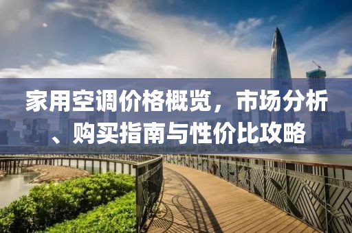 家用空调价格概览，市场分析、购买指南与性价比攻略