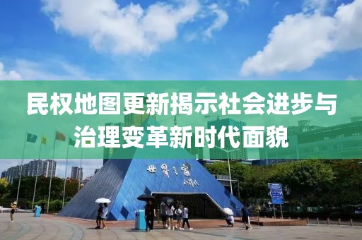 民权地图更新揭示社会进步与治理变革新时代面貌