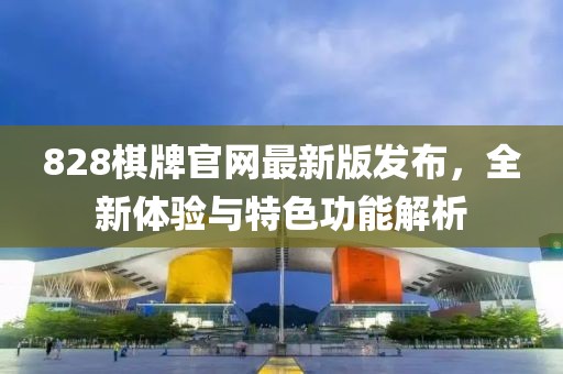 828棋牌官网最新版发布，全新体验与特色功能解析