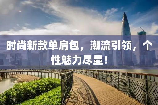时尚新款单肩包，潮流引领，个性魅力尽显！