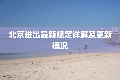 北京进出最新规定详解及更新概况