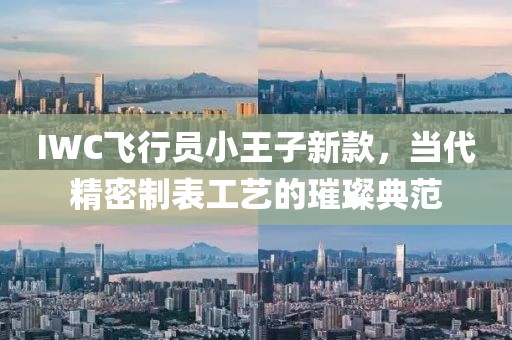 IWC飞行员小王子新款，当代精密制表工艺的璀璨典范