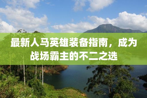 最新人马英雄装备指南，成为战场霸主的不二之选