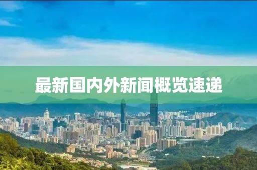 最新国内外新闻概览速递