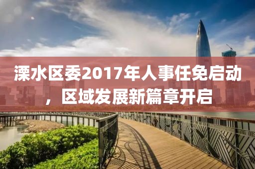 溧水区委2017年人事任免启动，区域发展新篇章开启