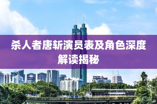 杀人者唐斩演员表及角色深度解读揭秘