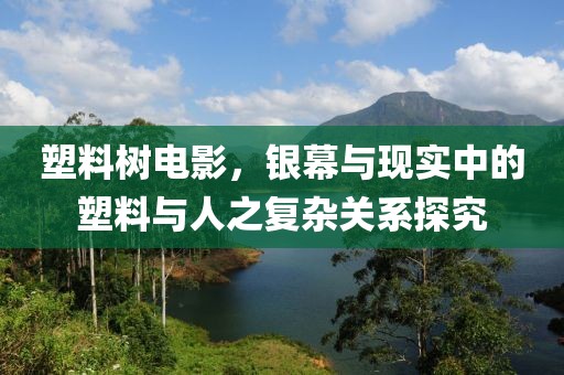 塑料树电影，银幕与现实中的塑料与人之复杂关系探究