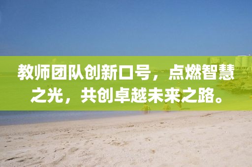 教师团队创新口号，点燃智慧之光，共创卓越未来之路。