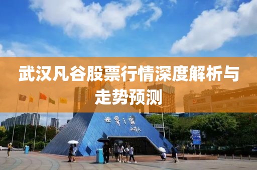 武汉凡谷股票行情深度解析与走势预测