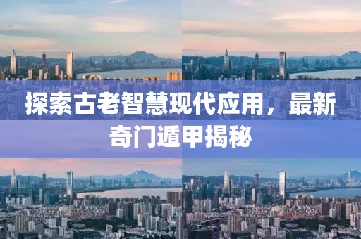 探索古老智慧现代应用，最新奇门遁甲揭秘