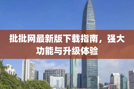 批批网最新版下载指南，强大功能与升级体验