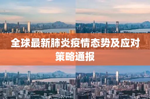 全球最新肺炎疫情态势及应对策略通报