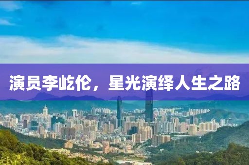 演员李屹伦，星光演绎人生之路