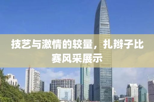 技艺与激情的较量，扎辫子比赛风采展示