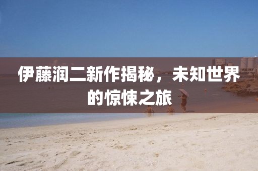 伊藤润二新作揭秘，未知世界的惊悚之旅