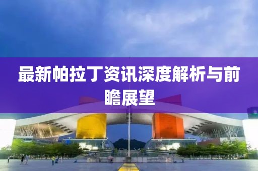 最新帕拉丁资讯深度解析与前瞻展望