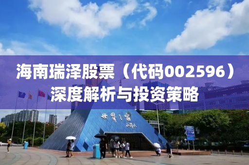 海南瑞泽股票（代码002596）深度解析与投资策略