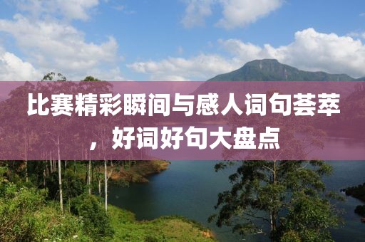 比赛精彩瞬间与感人词句荟萃，好词好句大盘点
