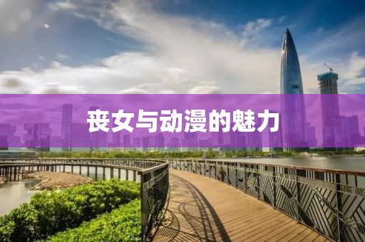 丧女与动漫的魅力