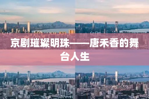 京剧璀璨明珠——唐禾香的舞台人生