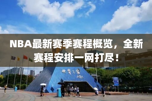 NBA最新赛季赛程概览，全新赛程安排一网打尽！