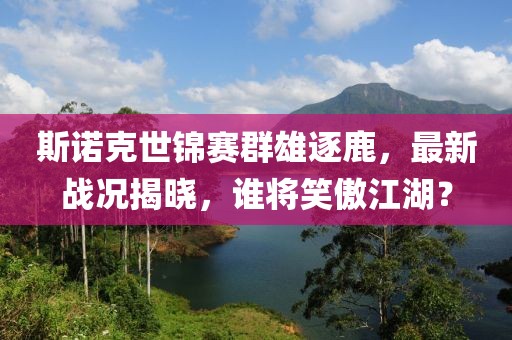斯诺克世锦赛群雄逐鹿，最新战况揭晓，谁将笑傲江湖？