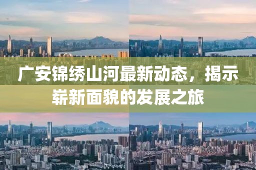 广安锦绣山河最新动态，揭示崭新面貌的发展之旅