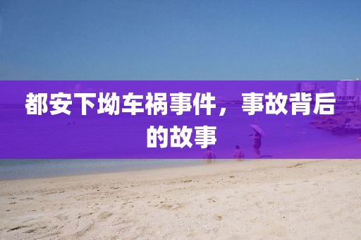 都安下坳车祸事件，事故背后的故事