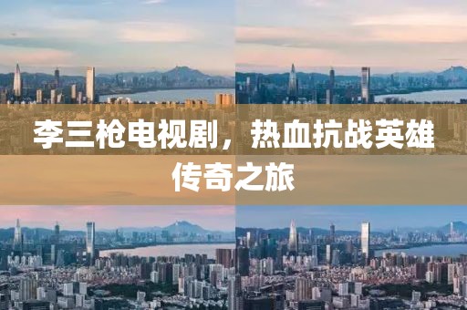 李三枪电视剧，热血抗战英雄传奇之旅