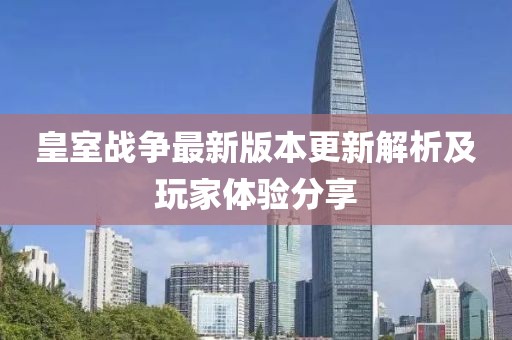 皇室战争最新版本更新解析及玩家体验分享