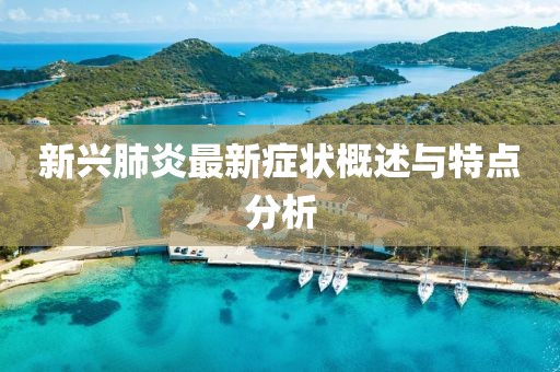 新兴肺炎最新症状概述与特点分析