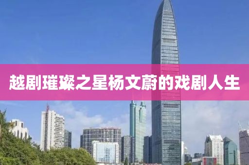 越剧璀璨之星杨文蔚的戏剧人生