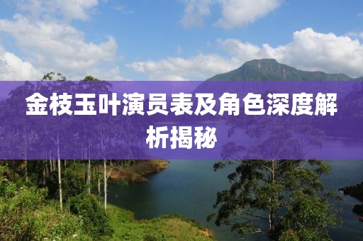 金枝玉叶演员表及角色深度解析揭秘