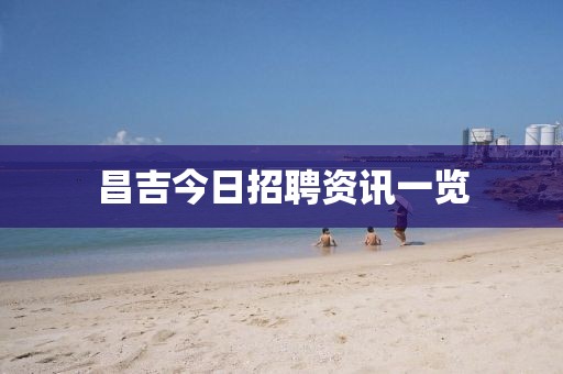 昌吉今日招聘资讯一览