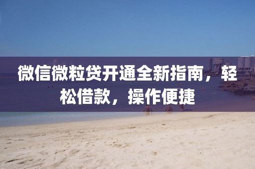 微信微粒贷开通全新指南，轻松借款，操作便捷