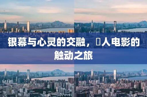 银幕与心灵的交融，荿人电影的触动之旅