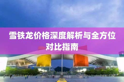 雪铁龙价格深度解析与全方位对比指南
