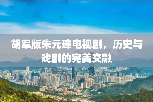 胡军版朱元璋电视剧，历史与戏剧的完美交融