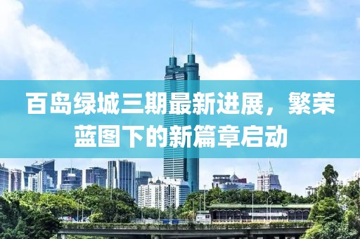 百岛绿城三期最新进展，繁荣蓝图下的新篇章启动