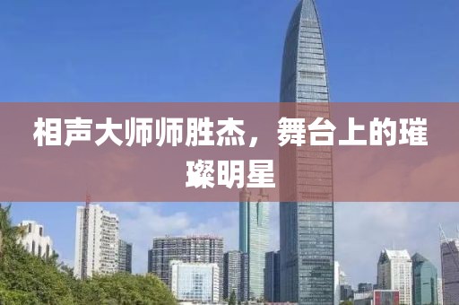 相声大师师胜杰，舞台上的璀璨明星