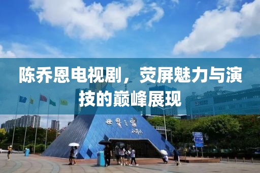 陈乔恩电视剧，荧屏魅力与演技的巅峰展现