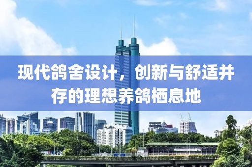 现代鸽舍设计，创新与舒适并存的理想养鸽栖息地