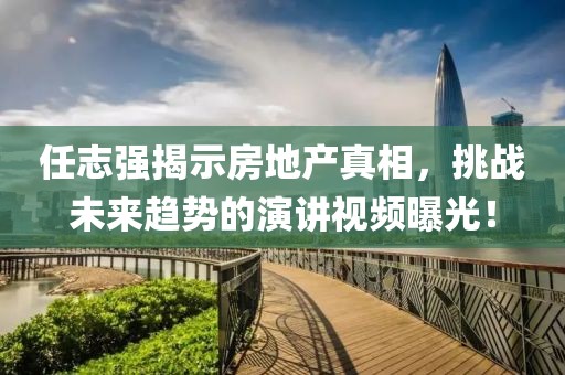 任志强揭示房地产真相，挑战未来趋势的演讲视频曝光！