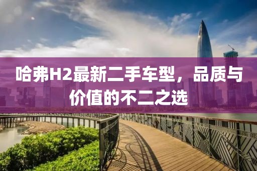 哈弗H2最新二手车型，品质与价值的不二之选